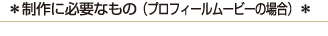 制作に必要なもの（プロフィールムービーの場合）